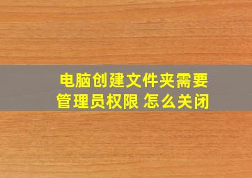 电脑创建文件夹需要管理员权限 怎么关闭